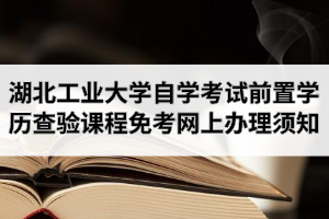 2020年9月江汉大学自学考试前置学历查验及课程免考网上办理须知