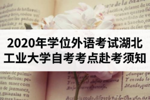 2020年湖北省学士学位外语考试江汉大学自学考试考点赴考须知