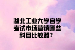 江汉大学自学考试市场营销哪些科目比较难？