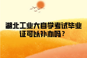 江汉大学自学考试毕业证可以补办吗？