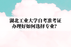 江汉大学自学考试准考证办理好如何选择专业？