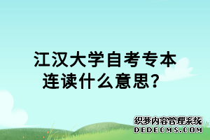 江汉大学自考专本连读什么意思？