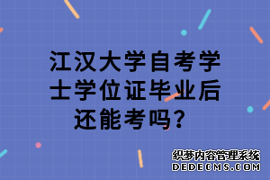 江汉大学自考学士学位证毕业后还能考吗？